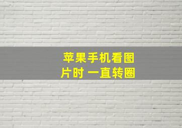 苹果手机看图片时 一直转圈